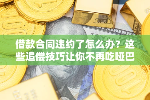 济南借款合同违约了怎么办？这些追偿技巧让你不再吃哑巴亏