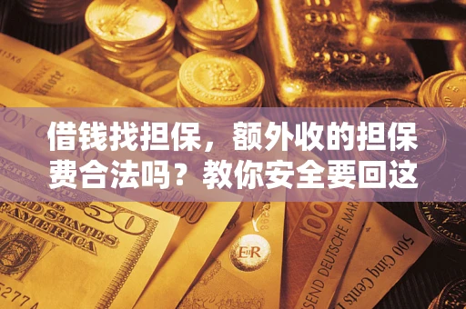 济南借钱找担保，额外收的担保费合法吗？教你安全要回这笔钱