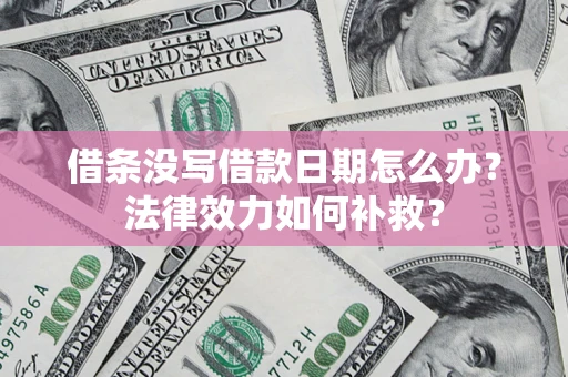 济南借条没写借款日期怎么办?法律效力如何补救? 济南借条没写借款日期怎么办?法律效力如何补救?