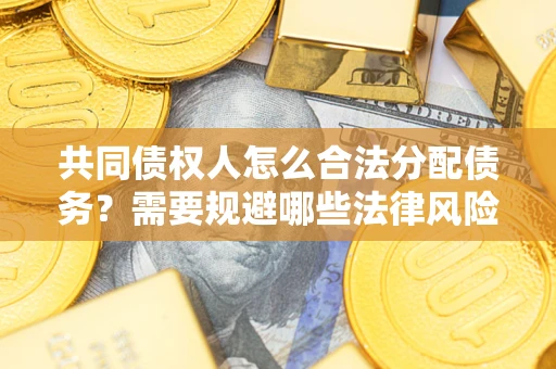 济南共同债权人怎么合法分配债务？需要规避哪些法律风险？