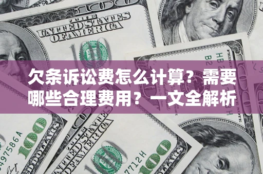 济南欠条诉讼费怎么计算？需要哪些合理费用？一文全解析