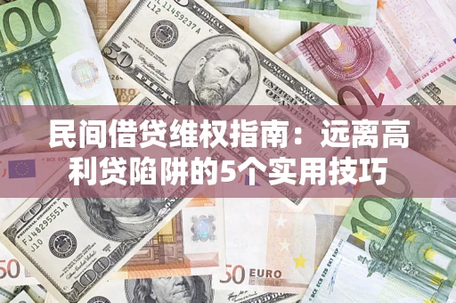 济南民间借贷维权指南：远离高利贷陷阱的5个实用技巧