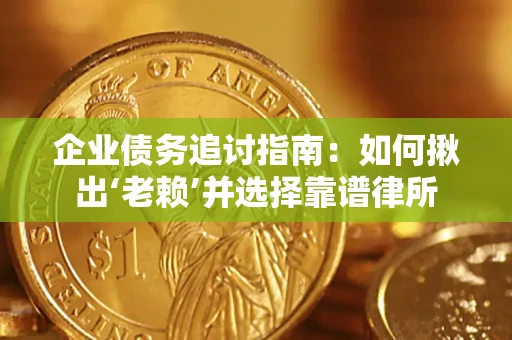 济南企业债务追讨指南：如何揪出‘老赖’并选择靠谱律所