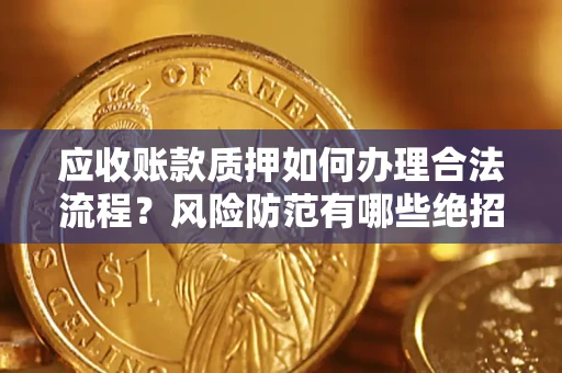 济南应收账款质押如何办理合法流程？风险防范有哪些绝招？