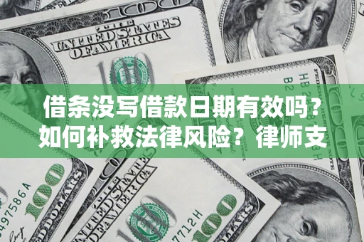 济南借条没写借款日期有效吗？如何补救法律风险？律师支招
