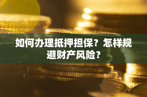 济南如何办理抵押担保？怎样规避财产风险？