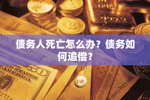 济南债务人死亡怎么办？债务如何追偿？