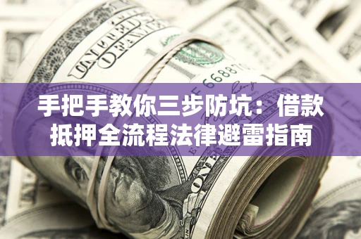 济南手把手教你三步防坑：借款抵押全流程法律避雷指南