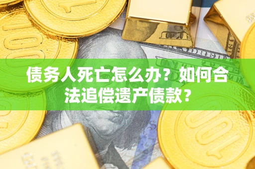 济南债务人死亡怎么办？如何合法追偿遗产债款？