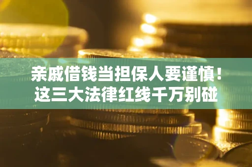 济南亲戚借钱当担保人要谨慎！这三大法律红线千万别碰