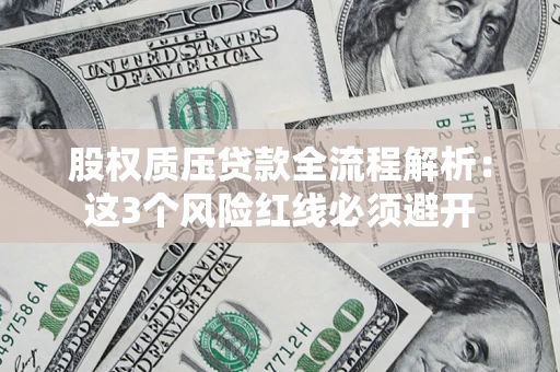 济南股权质压贷款全流程解析：这3个风险红线必须避开
