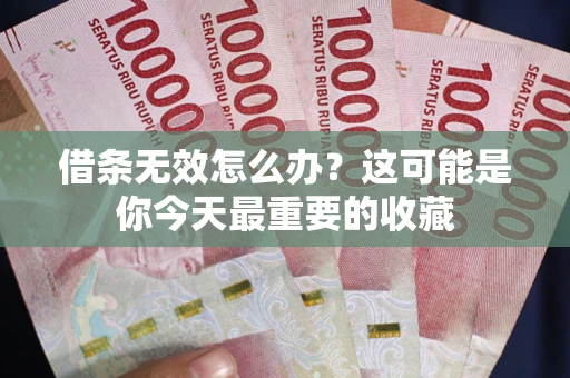 济南借条无效怎么办？这可能是你今天最重要的收藏