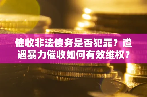 济南催收非法债务是否犯罪？遭遇暴力催收如何有效维权？