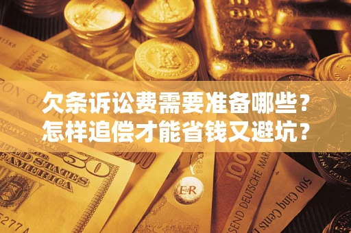 济南欠条诉讼费需要准备哪些？怎样追偿才能省钱又避坑？