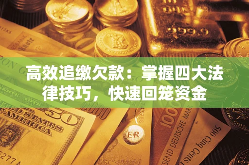 济南高效追缴欠款：掌握四大法律技巧，快速回笼资金