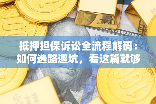济南抵押担保诉讼全流程解码：如何选路避坑，看这篇就够了