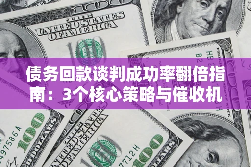 济南债务回款谈判成功率翻倍指南：3个核心策略与催收机构避坑法则