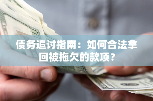 济南债务追讨指南：如何合法拿回被拖欠的款项？
