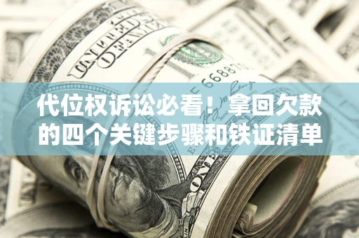 济南代位权诉讼必看!拿回欠款的四个关键步骤和铁证清单 济南代位权诉讼必看!拿回欠款的四个关键步骤和铁证清单