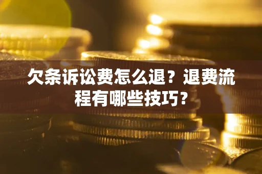 济南欠条诉讼费怎么退？退费流程有哪些技巧？