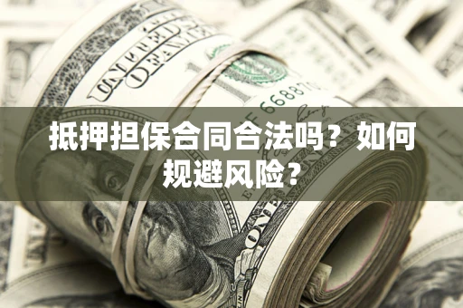济南抵押担保合同合法吗？如何规避风险？