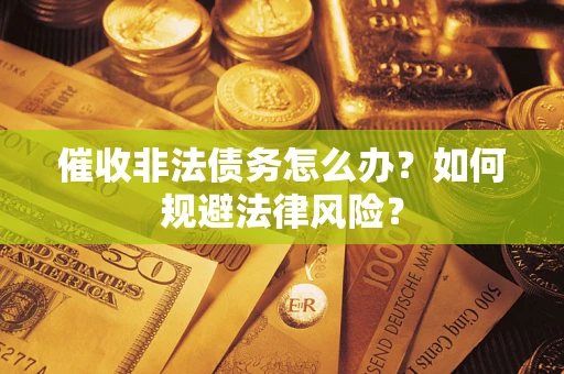 济南催收非法债务怎么办？如何规避法律风险？