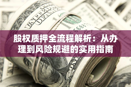 济南股权质押全流程解析：从办理到风险规避的实用指南