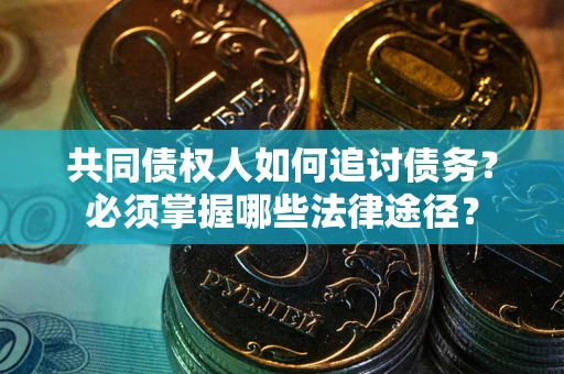 济南共同债权人如何追讨债务？必须掌握哪些法律途径？