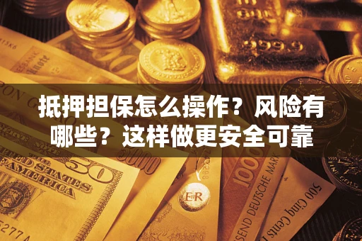 济南抵押担保怎么操作？风险有哪些？这样做更安全可靠