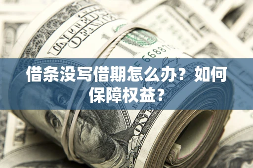 济南借条没写借期怎么办？如何保障权益？