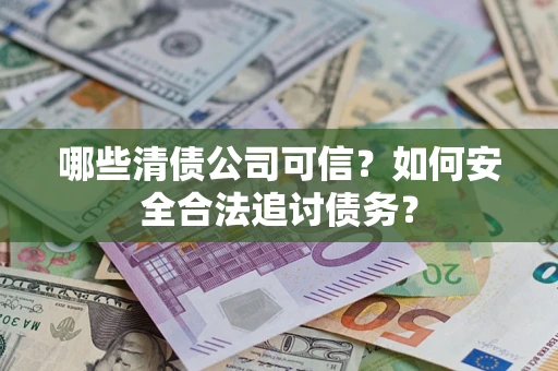 济南哪些清债公司可信？如何安全合法追讨债务？