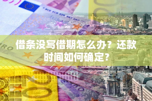 济南借条没写借期怎么办？还款时间如何确定？