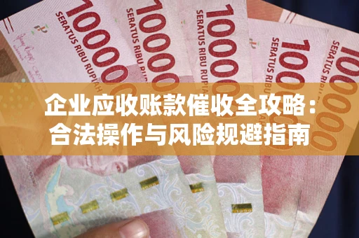 济南企业应收账款催收全攻略：合法操作与风险规避指南