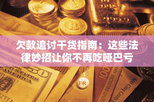 济南欠款追讨干货指南：这些法律妙招让你不再吃哑巴亏
