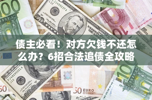 济南债主必看！对方欠钱不还怎么办？6招合法追债全攻略