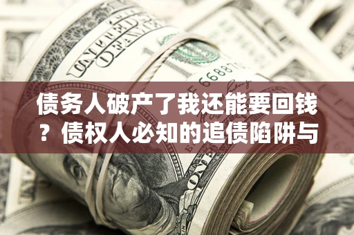 济南债务人破产了我还能要回钱？债权人必知的追债陷阱与破局之道