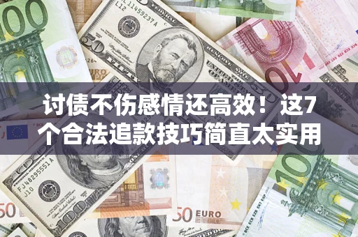 济南讨债不伤感情还高效！这7个合法追款技巧简直太实用