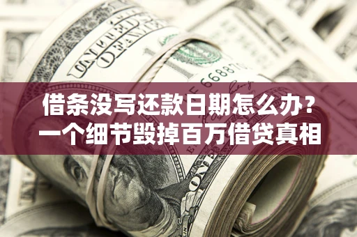 济南借条没写还款日期怎么办？一个细节毁掉百万借贷真相