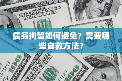 济南债务拘留如何避免？需要哪些自救方法？
