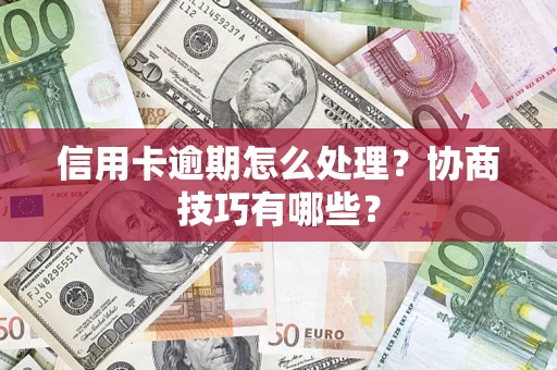 济南信用卡逾期怎么处理？协商技巧有哪些？