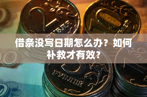 济南借条没写日期怎么办？如何补救才有效？