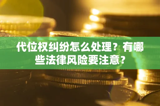 济南代位权纠纷怎么处理？有哪些法律风险要注意？