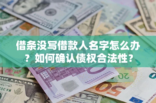 济南借条没写借款人名字怎么办？如何确认债权合法性？