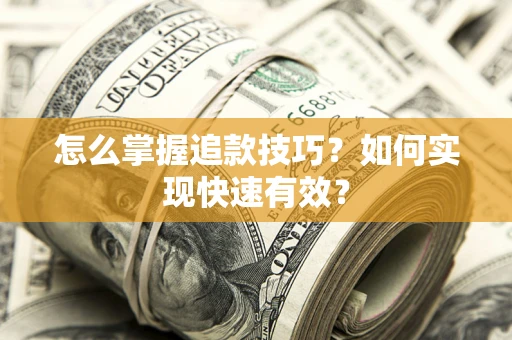 济南怎么掌握追款技巧？如何实现快速有效？