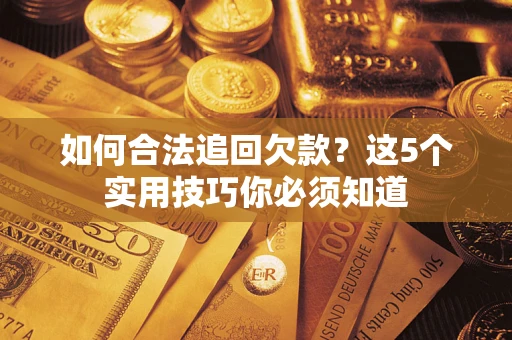 济南如何合法追回欠款？这5个实用技巧你必须知道