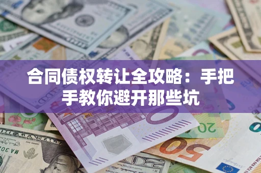 济南合同债权转让全攻略：手把手教你避开那些坑