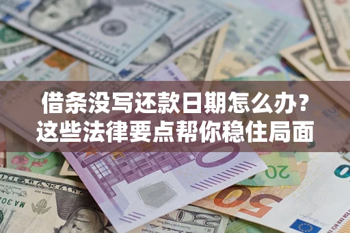 济南借条没写还款日期怎么办？这些法律要点帮你稳住局面