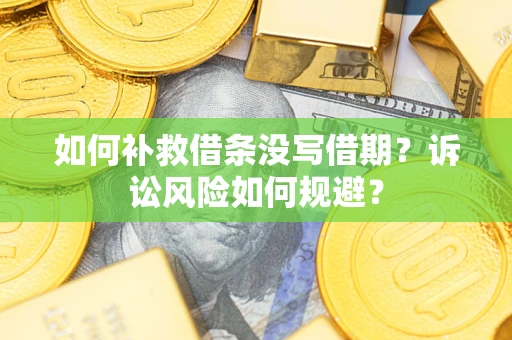 济南如何补救借条没写借期？诉讼风险如何规避？