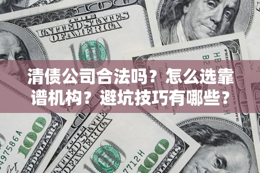 济南清债公司合法吗？怎么选靠谱机构？避坑技巧有哪些？