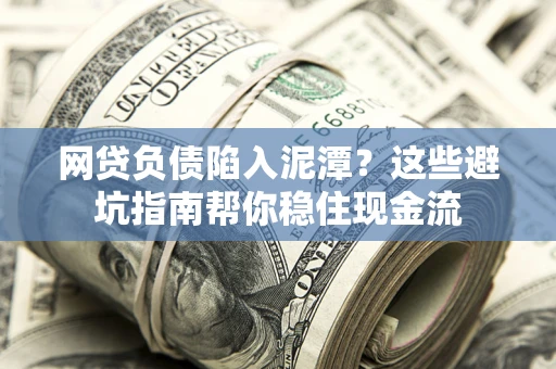 济南网贷负债陷入泥潭？这些避坑指南帮你稳住现金流